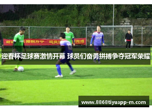 迎春杯足球赛激情开幕 球员们奋勇拼搏争夺冠军荣耀