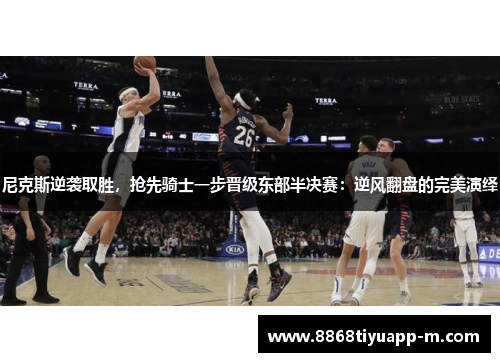 尼克斯逆袭取胜，抢先骑士一步晋级东部半决赛：逆风翻盘的完美演绎