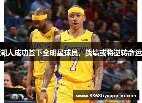 湖人成功签下全明星球员，战绩或将逆转命运