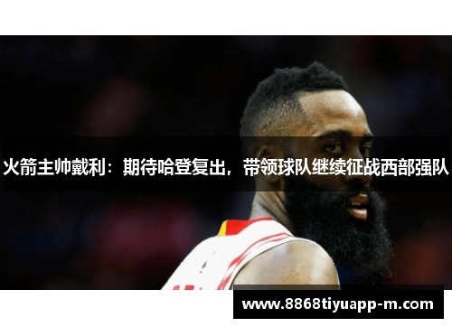 火箭主帅戴利：期待哈登复出，带领球队继续征战西部强队