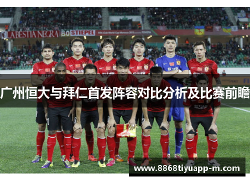 广州恒大与拜仁首发阵容对比分析及比赛前瞻