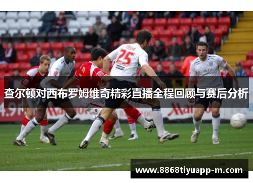 查尔顿对西布罗姆维奇精彩直播全程回顾与赛后分析