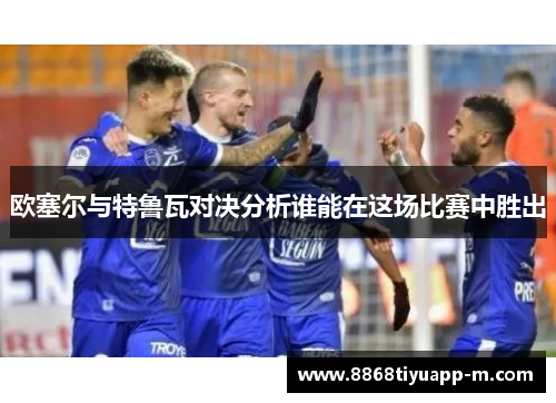 欧塞尔与特鲁瓦对决分析谁能在这场比赛中胜出