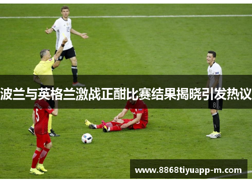波兰与英格兰激战正酣比赛结果揭晓引发热议