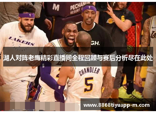 湖人对阵老鹰精彩直播间全程回顾与赛后分析尽在此处