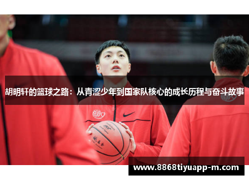 胡明轩的篮球之路：从青涩少年到国家队核心的成长历程与奋斗故事