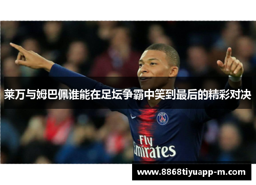 莱万与姆巴佩谁能在足坛争霸中笑到最后的精彩对决