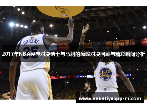 2017年NBA经典对决骑士与马刺的巅峰对决回顾与精彩瞬间分析