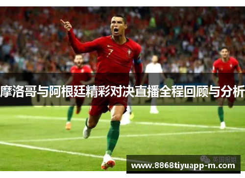 摩洛哥与阿根廷精彩对决直播全程回顾与分析